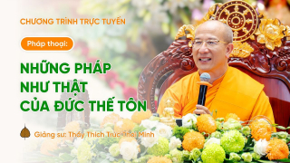 Pháp thoại: Những Pháp như THẬT của Đức Thế Tôn | Ngày 06/12/Giáp Thìn