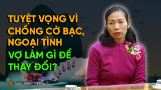 Chồng cờ bạc, ngoại tình, con nghiện game - Người vợ đã làm gì để cứu gia đình?